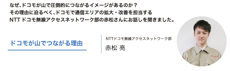 ドコモが山でつながる理由 NTTドコモ無線アクセスネットワーク部 赤松 亮